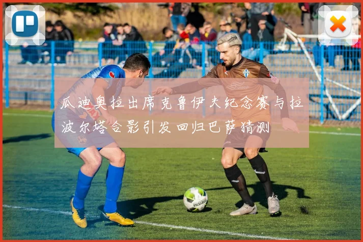 瓜迪奥拉出席克鲁伊夫纪念赛与拉波尔塔合影引发回归巴萨猜测