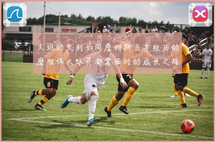 文班的失利如同詹姆斯当年经历的磨难伟大球员都需面对的成长之路