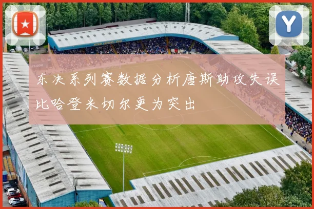 东决系列赛数据分析唐斯助攻失误比哈登米切尔更为突出