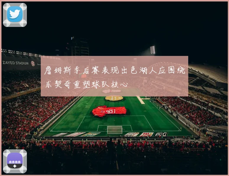 詹姆斯季后赛表现出色湖人应围绕东契奇重塑球队核心