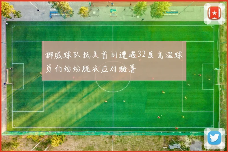 挪威球队抵美首训遭遇32度高温球员们纷纷脱衣应对酷暑